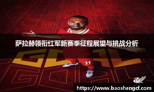 萨拉赫领衔红军新赛季征程展望与挑战分析